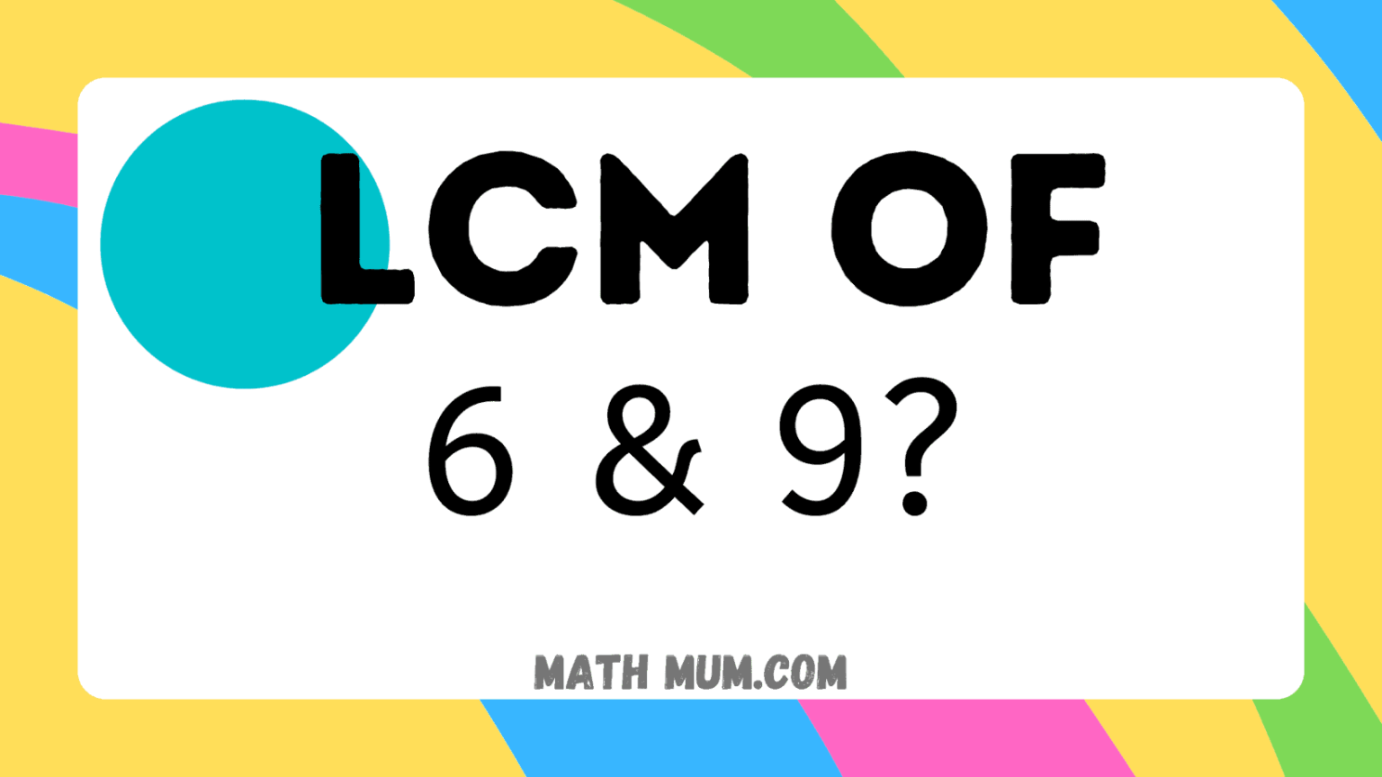 What is the lowest common multiple lcm of 6 and 9 math mum